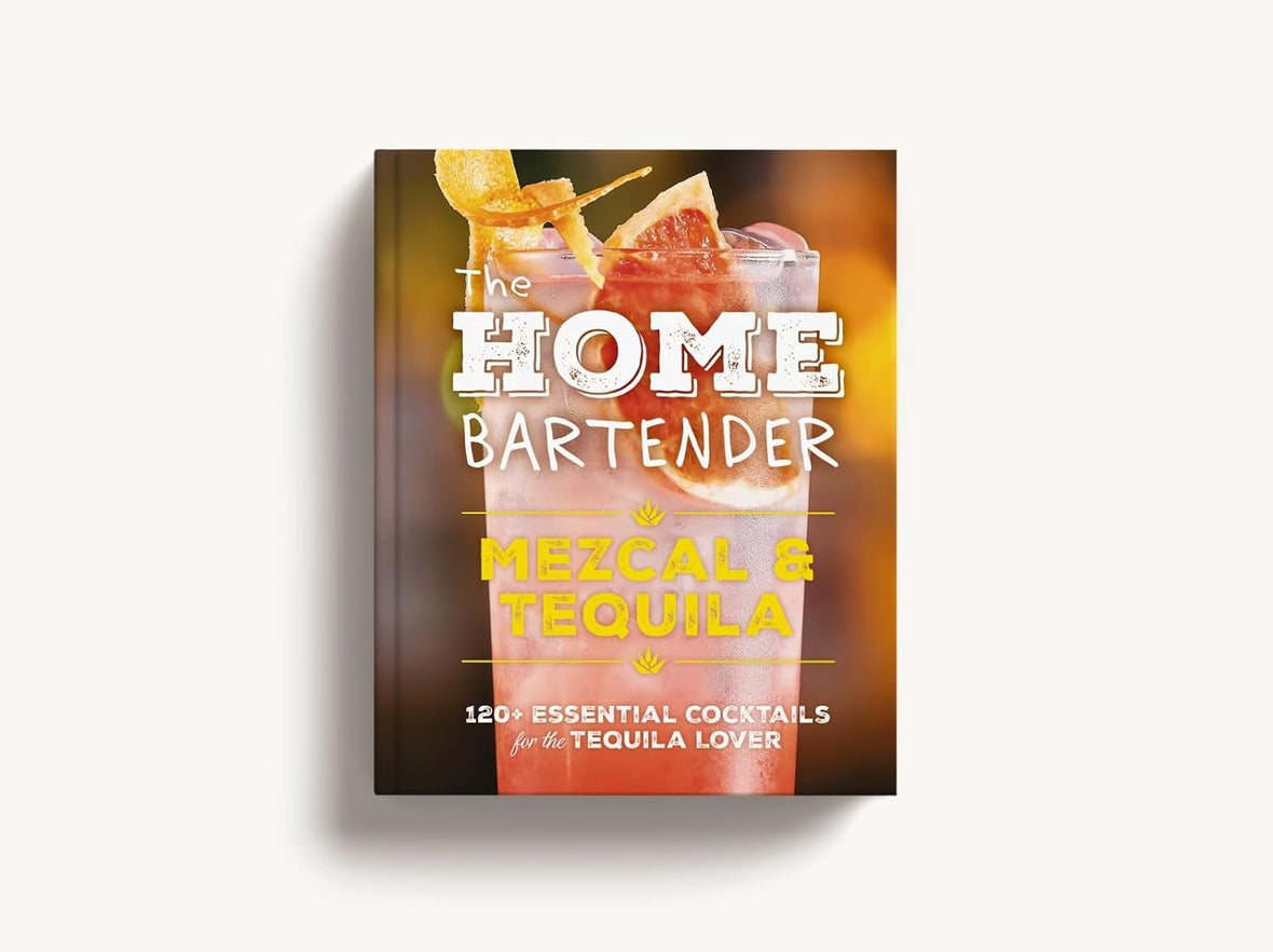 The Home Bartender: Mezcal & Tequila: 100+ Essential Cocktails for the Tequila Lover (The Ultimate Guide to Tequila and Mezcal Cocktails with Four Ingredients or Less)