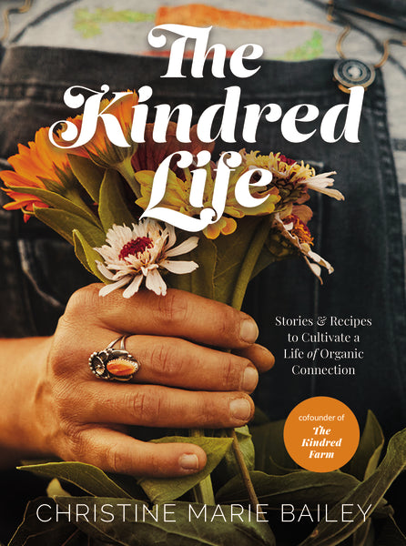 The Kindred Life: Stories & Recipes to Cultivate a Life of Organic Connection