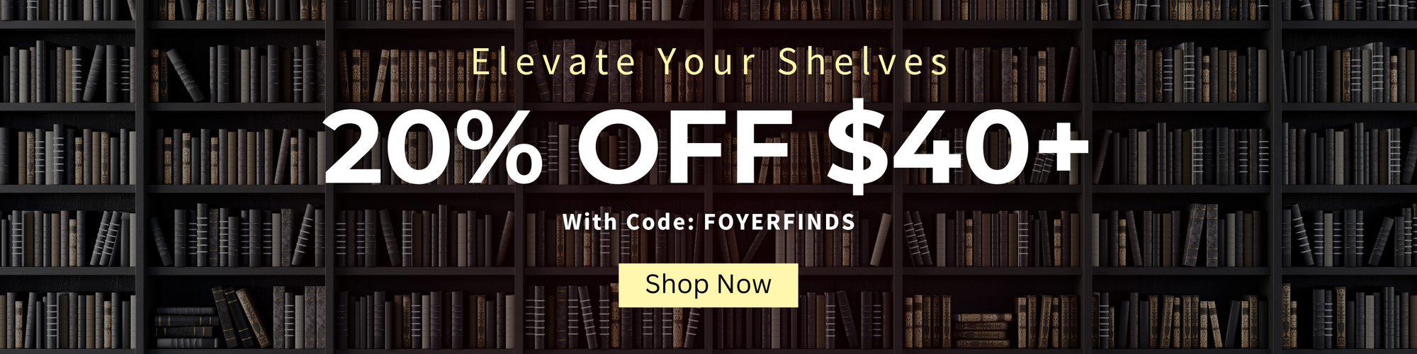 Promotional banner with bookshelf background and discount offer text: Elevate Your Shelves 20% off $40+with code: FOYERFINDS - Shop Now